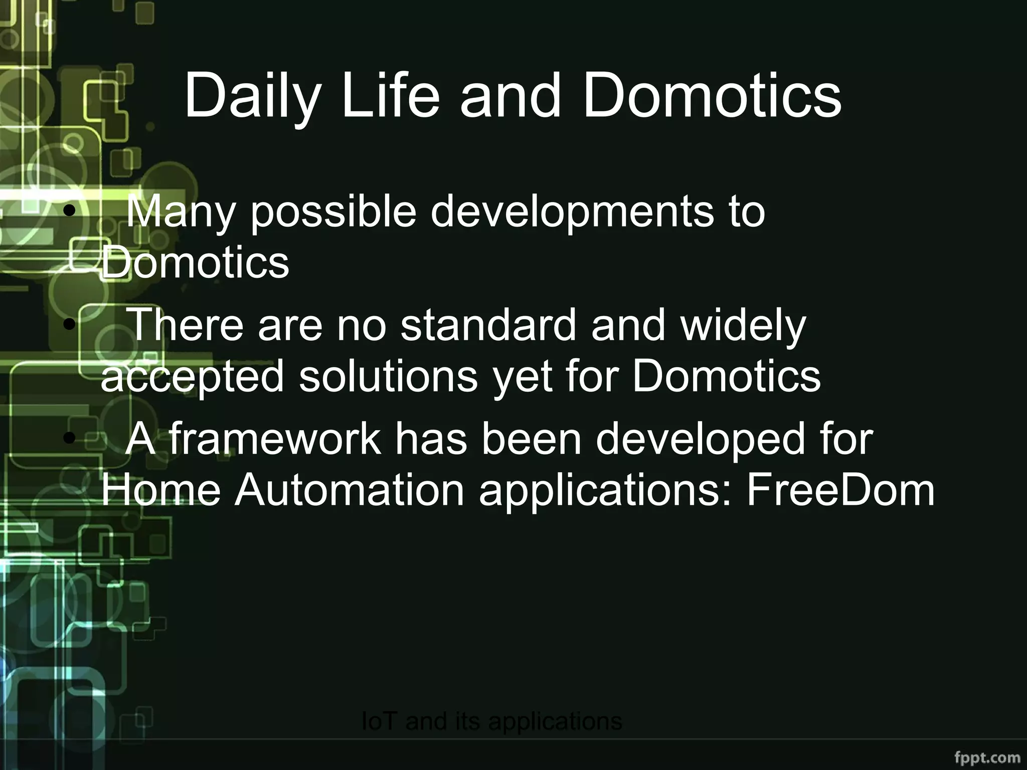 Daily Life and Domotics Many possible developments to Domotics There are no standard and widely accepted solutions yet for Domotics A framework has been developed for Home Automation applications: FreeDom 