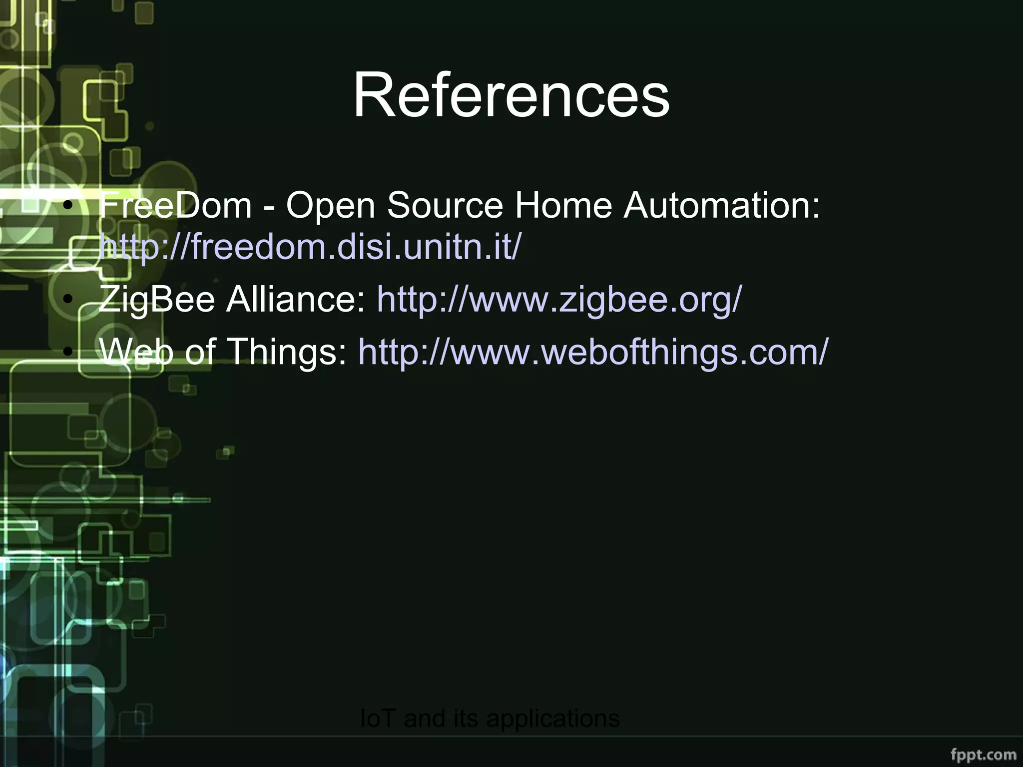 References FreeDom - Open Source Home Automation:  http://freedom.disi.unitn.it/ ZigBee Alliance:  http://www.zigbee.org/ Web of Things:  http://www.webofthings.com/ 