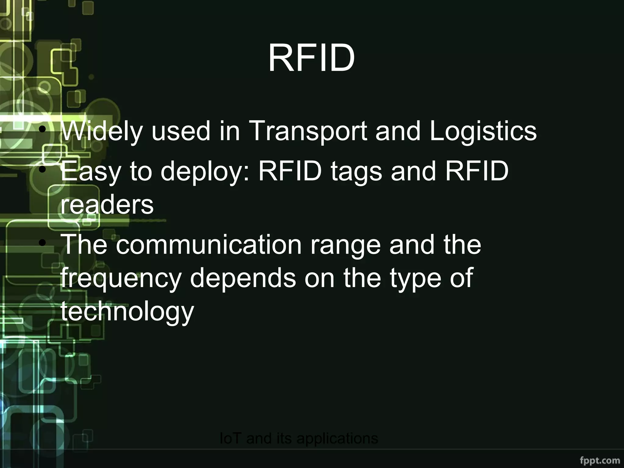 RFID Widely used in Transport and Logistics Easy to deploy: RFID tags and RFID readers The communication range and the frequency depends on the type of technology 