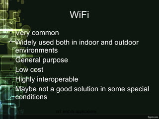 WiFi Very common Widely used both in indoor and outdoor environments General purpose Low cost Highly interoperable Maybe not a good solution in some special conditions 