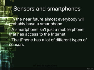Sensors and smartphones In the near future almost everybody will probably have a smartphone A smartphone isn't just a mobile phone that has access to the Internet The iPhone has a lot of different types of sensors 