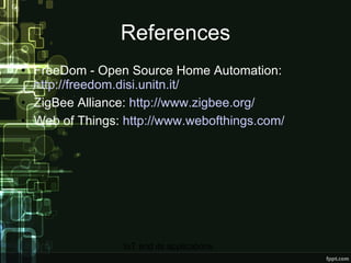 References FreeDom - Open Source Home Automation:  http://freedom.disi.unitn.it/ ZigBee Alliance:  http://www.zigbee.org/ Web of Things:  http://www.webofthings.com/ 