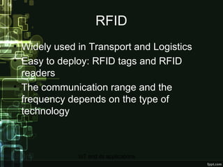 RFID Widely used in Transport and Logistics Easy to deploy: RFID tags and RFID readers The communication range and the frequency depends on the type of technology 