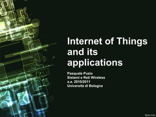 Internet of Things and its applications Pasquale Puzio Sistemi e Reti Wireless a.a. 2010/2011 Università di Bologna 