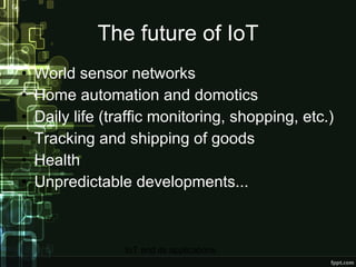 The future of IoT <ul><li>World sensor networks </li></ul><ul><li>Home automation and domotics </li></ul><ul><li>Daily lif...