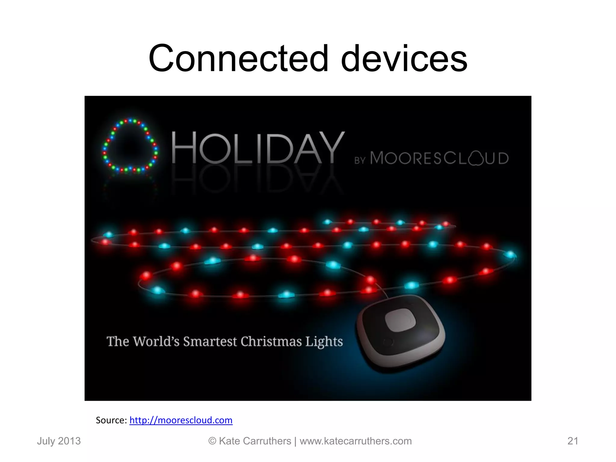 Connected devices
July 2013 © Kate Carruthers | www.katecarruthers.com 21
Source: http://moorescloud.com
 