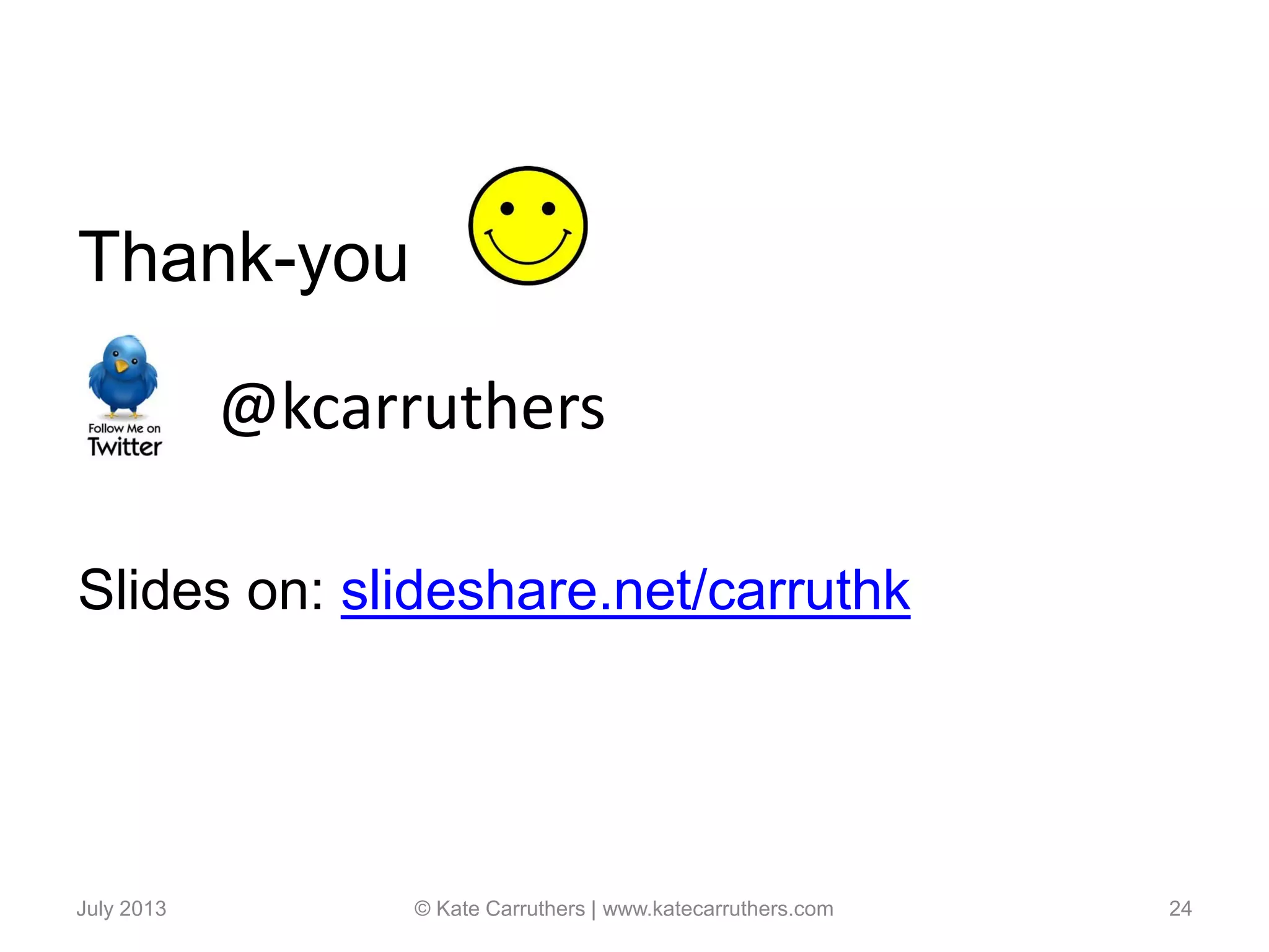July 2013 © Kate Carruthers | www.katecarruthers.com 24
Thank-you
Slides on: slideshare.net/carruthk
@kcarruthers
 