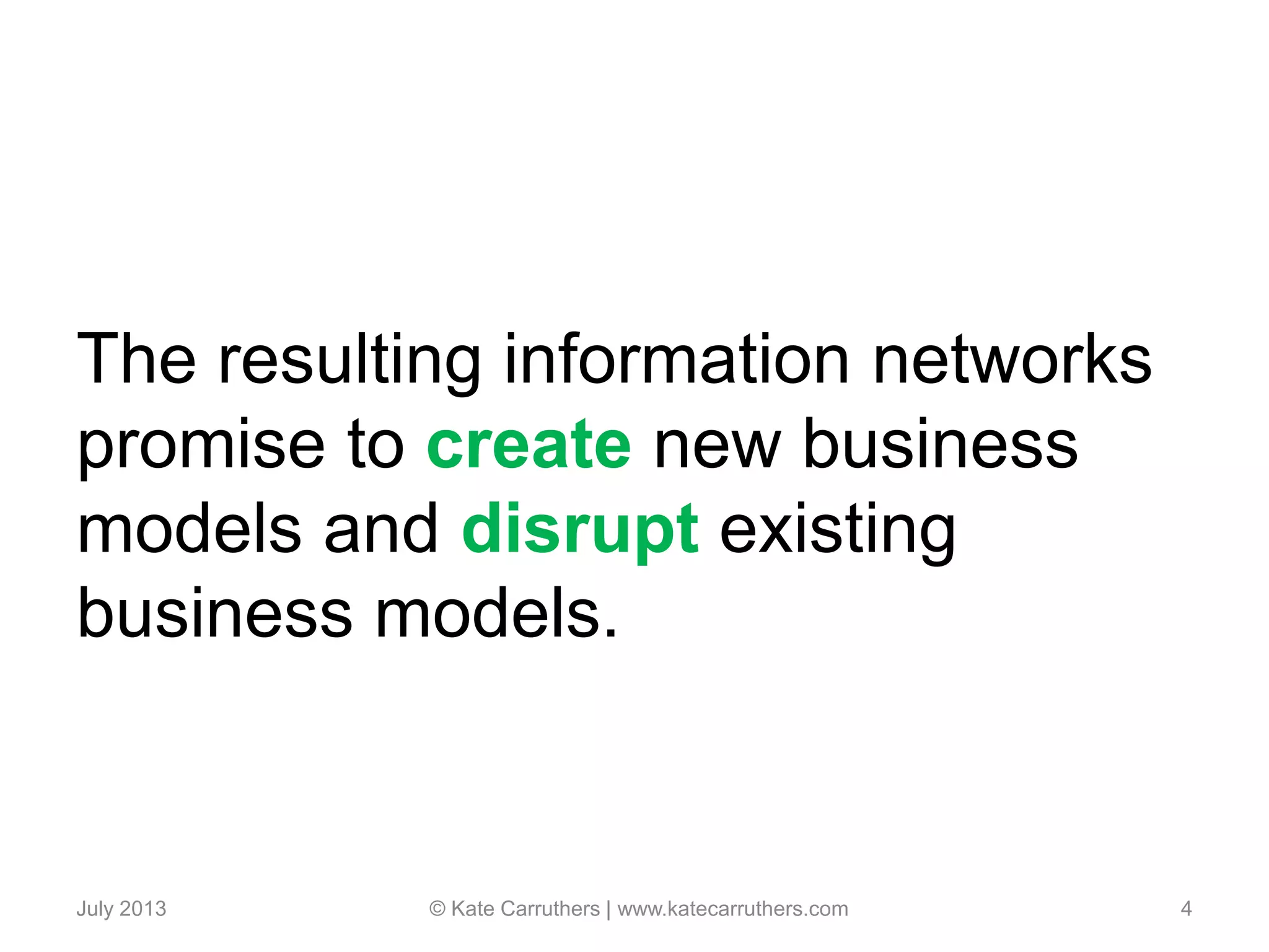 The resulting information networks
promise to create new business
models and disrupt existing
business models.
July 2013 © Kate Carruthers | www.katecarruthers.com 4
 
