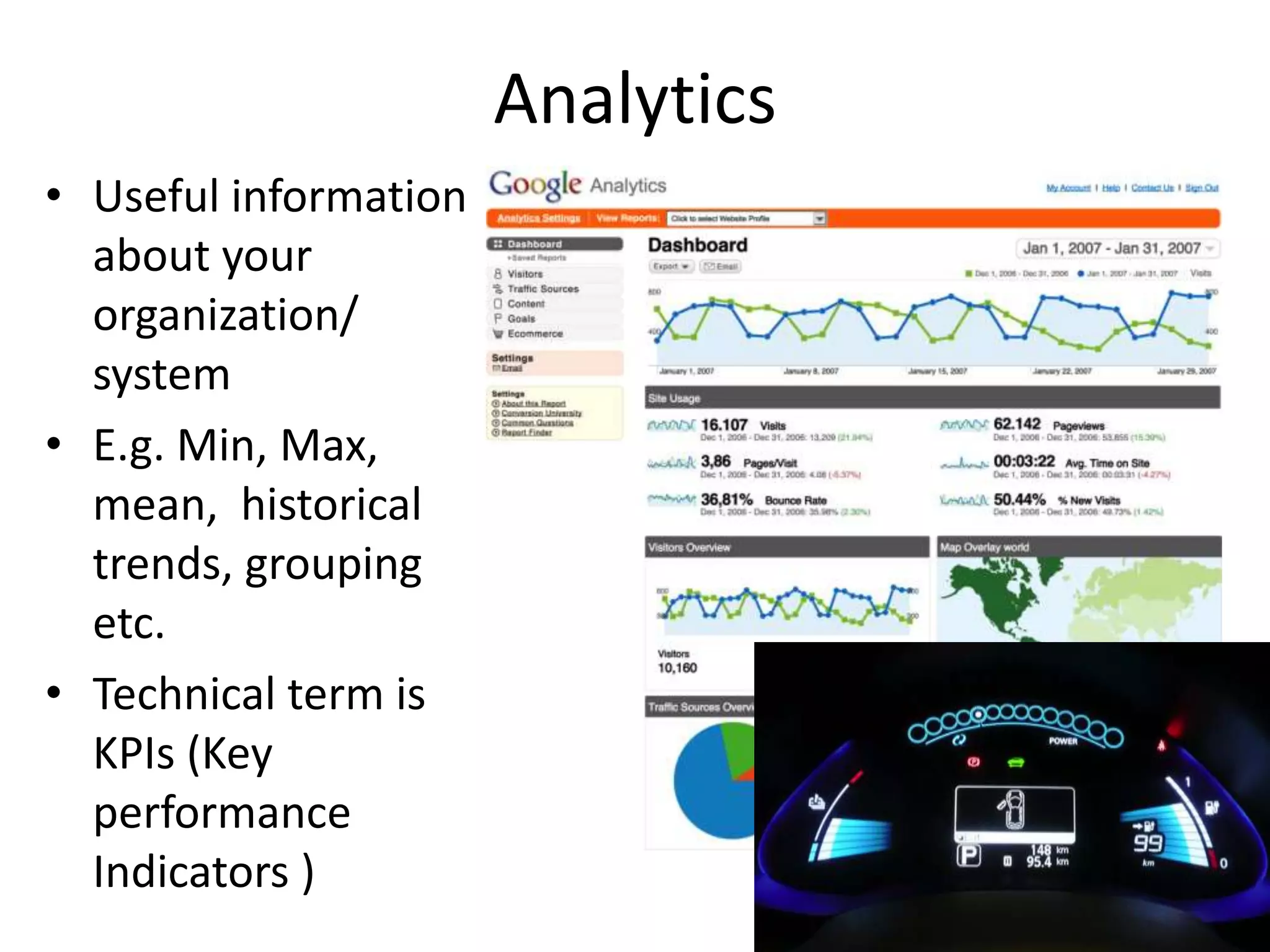 Analytics
• Useful information
about your
organization/
system
• E.g. Min, Max,
mean, historical
trends, grouping
etc.
• Technical term is
KPIs (Key
performance
Indicators )
