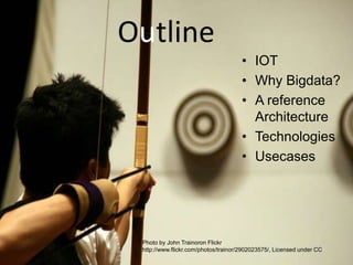 Outline
• IOT
• Why Bigdata?
• A reference
Architecture
• Technologies
• Usecases

Photo by John Trainoron Flickr
http://w...
