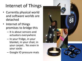Internet of Things
• Currently physical world
and software worlds are
detached
• Internet of things
promises to bridge thi...