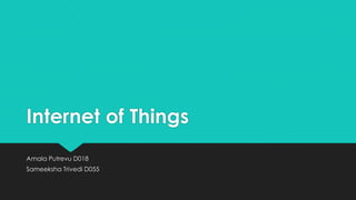 Internet of Things
Amala Putrevu D018
Sameeksha Trivedi D055
 