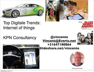 Top Digitale Trends:
Internet of things
KPN Consultancy @vincente
Vincent@Everts.net
+31647180864
Slideshare.net/vincente
Wednesday, June 4, 14
 