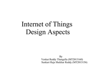 Internet of Things
Design Aspects
By
Venkat Reddy Thangella (MT2013160)
Sunkari Raja Shekhar Reddy (MT2013156)
 