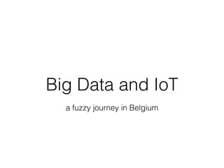Big Data and IoT
a fuzzy journey in Belgium
 
