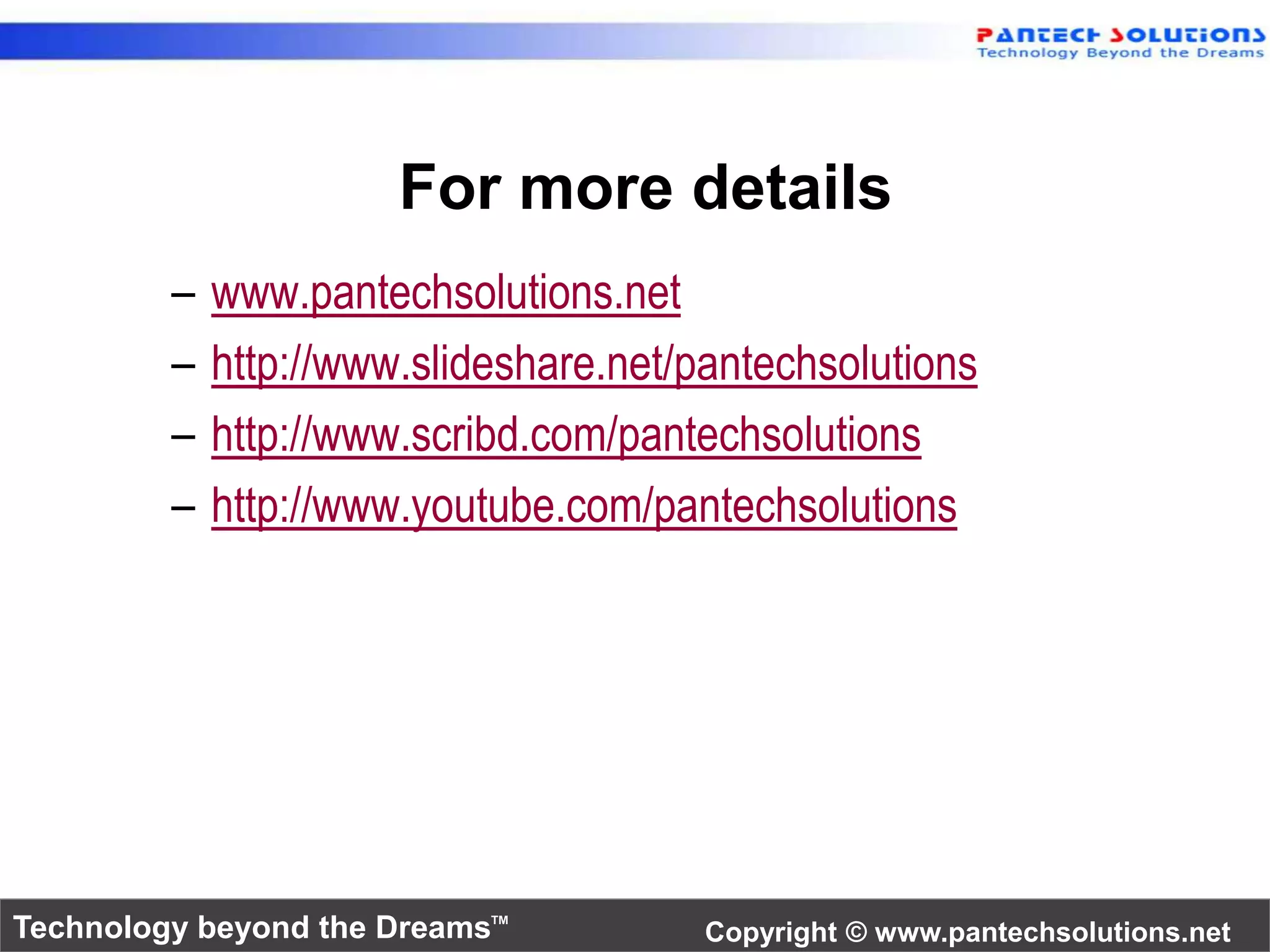 For more details 
– www.pantechsolutions.net 
– http://www.slideshare.net/pantechsolutions 
– http://www.scribd.com/pantechsolutions 
– http://www.youtube.com/pantechsolutions 
Technology beyond the Dreams™ Copyright © www.pantechsolutions.net 
