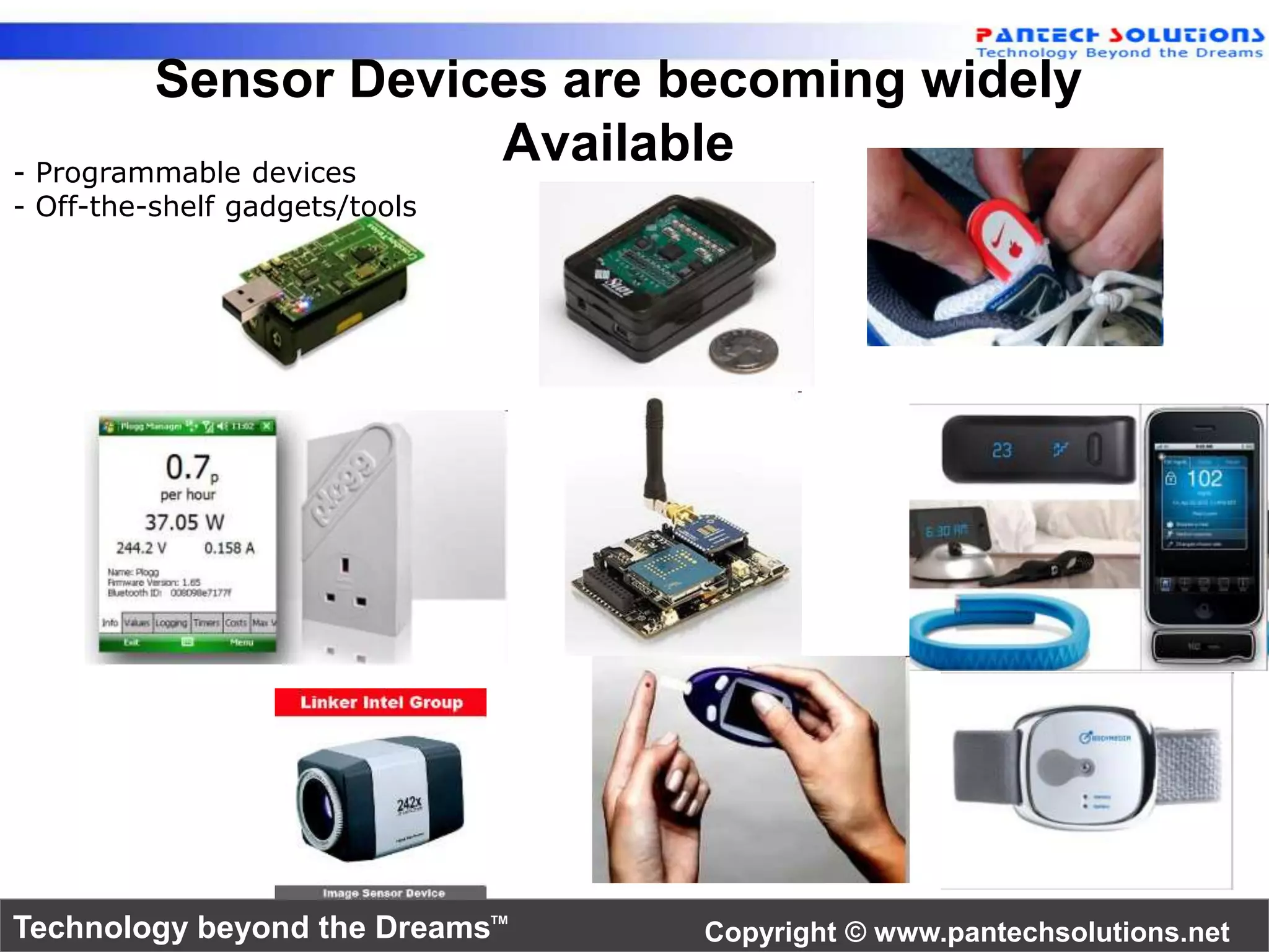 Sensor Devices are becoming widely 
Available 
- Programmable devices 
- Off-the-shelf gadgets/tools 
Technology beyond the Dreams™ Copyright © www.pantechsolutions.net 
 
