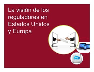 La visión de los 
reguladores en 
Estados Unidos 
y Europa 
 