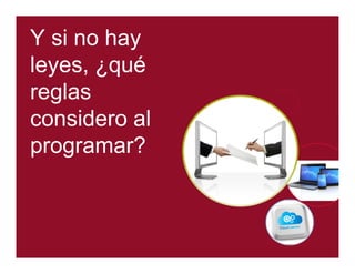 Y si no hay 
leyes, ¿qué 
reglas 
considero al 
programar? 
 