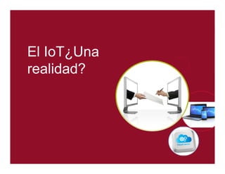 El IoT¿Una 
realidad? 
 