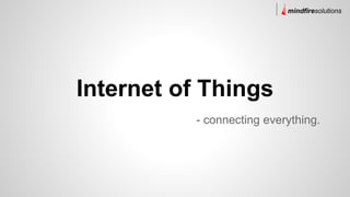 Internet of Things 
mindfiresolutions 
- connecting everything. 
 