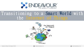 Transitioning to a Smart World with 
the Internet of Things 
Endeavour Software Technologies © 2014 info@techendeavour.com www.techendeavour.com 
 