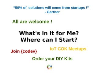 “50% of solutions will come from startups !” 
- Gartner 
All are welcome ! 
What's in it for Me? 
Where can I Start? 
Join {codev} IoT COK Meetups 
Order your DIY Kits 
 