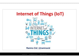 Internet of Things (IoT) 
Ramiro Cid | @ramirocid 
ramirocid.com ramiro@ramirocid.com Twitter: @ramirocid 
 