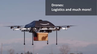 Drones: 
Logistics and much more! 
 