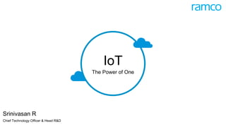 IoT
The Power of One
Srinivasan R
Chief Technology Officer & Head R&D
 
