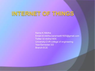 Name:K.Nikitha
Email-Id:nikitha.karamsetti1605@gmail.com
Twitter Id:nikitha1605
University:CVR college of engineering
Year/Semester:3/2
Branch:ECE
 