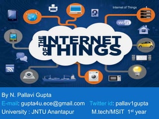 By N. Pallavi Gupta
E-mail: gupta4u.ece@gmail.com Twitter id: pallav1gupta
University : JNTU Anantapur M.tech/MSIT 1st year
1Internet of Things
 