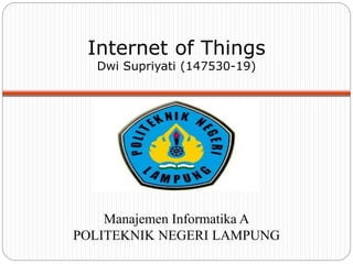 Internet of Things
Dwi Supriyati (147530-19)
Manajemen Informatika A
POLITEKNIK NEGERI LAMPUNG
 