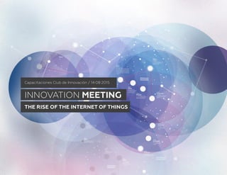 INNOVATION MEETING
THE RISE OF THE INTERNET OF THINGS
Capacitaciones Club de Innovación / 14·08·2015
 