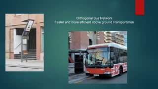 Orthogonal Bus Network
Faster and more efficient above ground Transportation
 