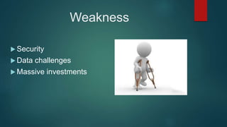 Weakness
 Security
 Data challenges
 Massive investments
 