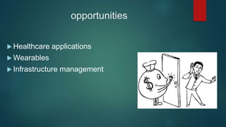 opportunities
 Healthcare applications
 Wearables
 Infrastructure management
 