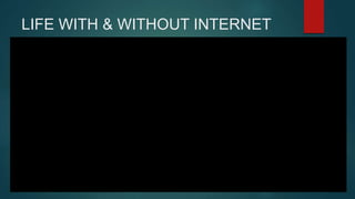 LIFE WITH & WITHOUT INTERNET
 