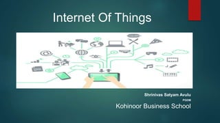 Internet Of Things
Shrinivas Satyam Avulu
PGDM
Kohinoor Business School
 