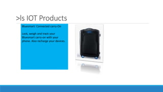 >ls IOT Products
Bluesmart: Connected carry-On
Lock, weigh and track your
Bluesmart carry-on with your
phone. Also recharge your devices.
 