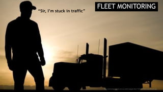 “Sir, I’m stuck in traffic”
http://semitruckingaccidents.com/wp-content/uploads/sites/7/2014/05/semi-truck-silhouette.jpg
FLEET MONITORING
 