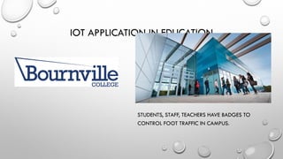 STUDENTS, STAFF, TEACHERS HAVE BADGES TO
CONTROL FOOT TRAFFIC IN CAMPUS.
IOT APPLICATION IN EDUCATION
 