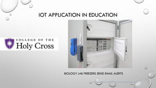 BIOLOGY LAB FREEZERS SEND EMAIL ALERTS
IOT APPLICATION IN EDUCATION
http://www.edtechmagazine.com/higher/article/2014/05/internet-things-goes-college
 