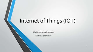 Internet ofThings (IOT)
Abdulmohsen Almuhlem
Maher Alshammari
1
 