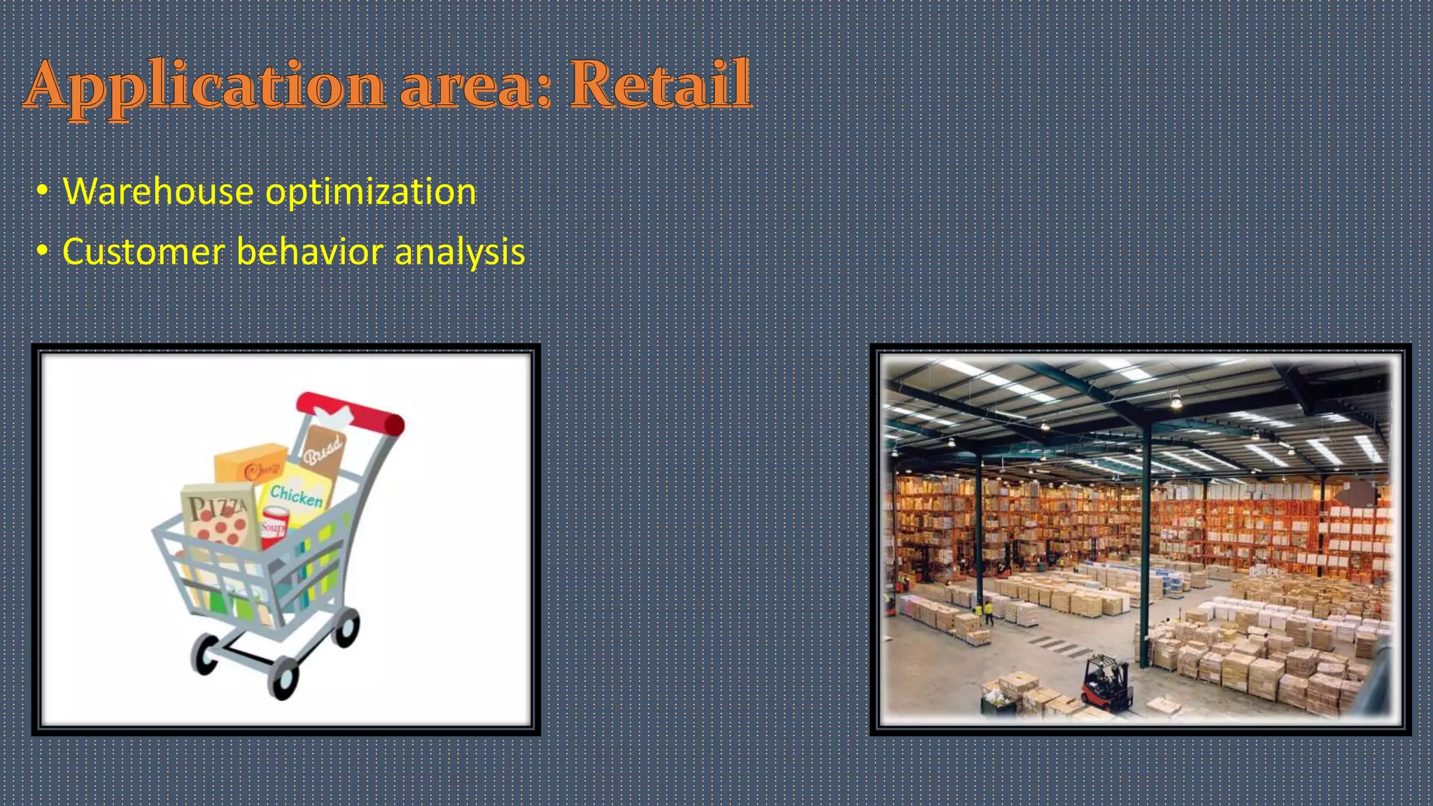 • Warehouse optimization
• Customer behavior analysis