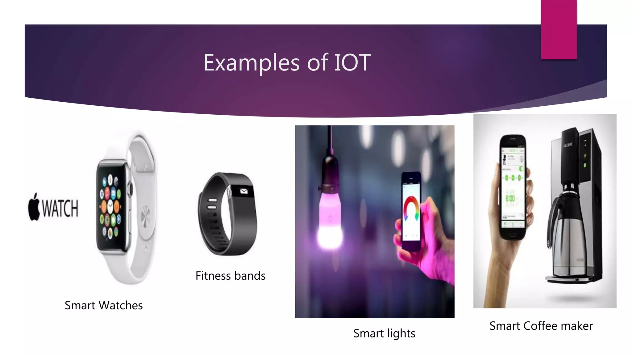 Examples of IOT
Smart Watches
Fitness bands
Smart lights
Smart Coffee maker
 