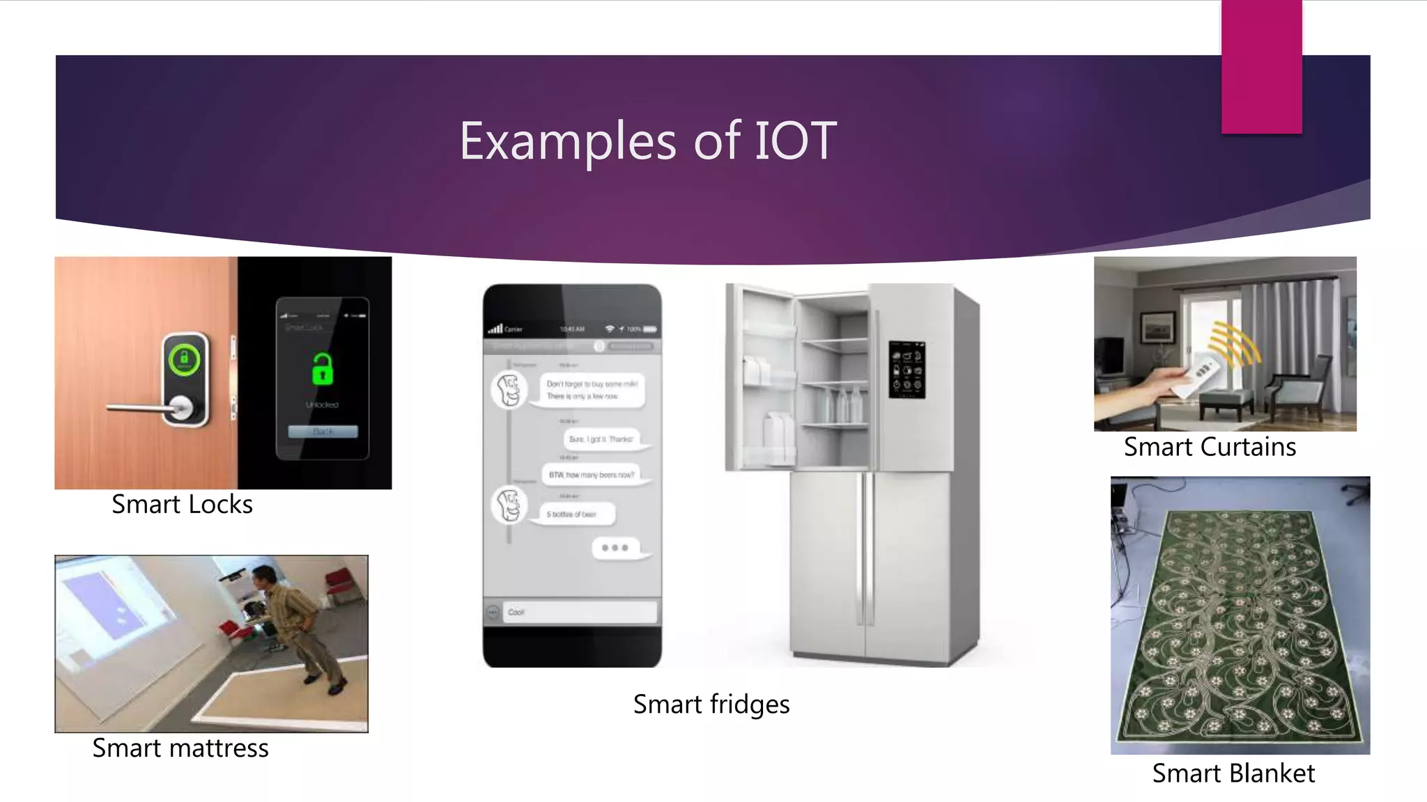 Examples of IOT
Smart Locks
Smart Blanket
Smart Curtains
Smart mattress
Smart fridges
 