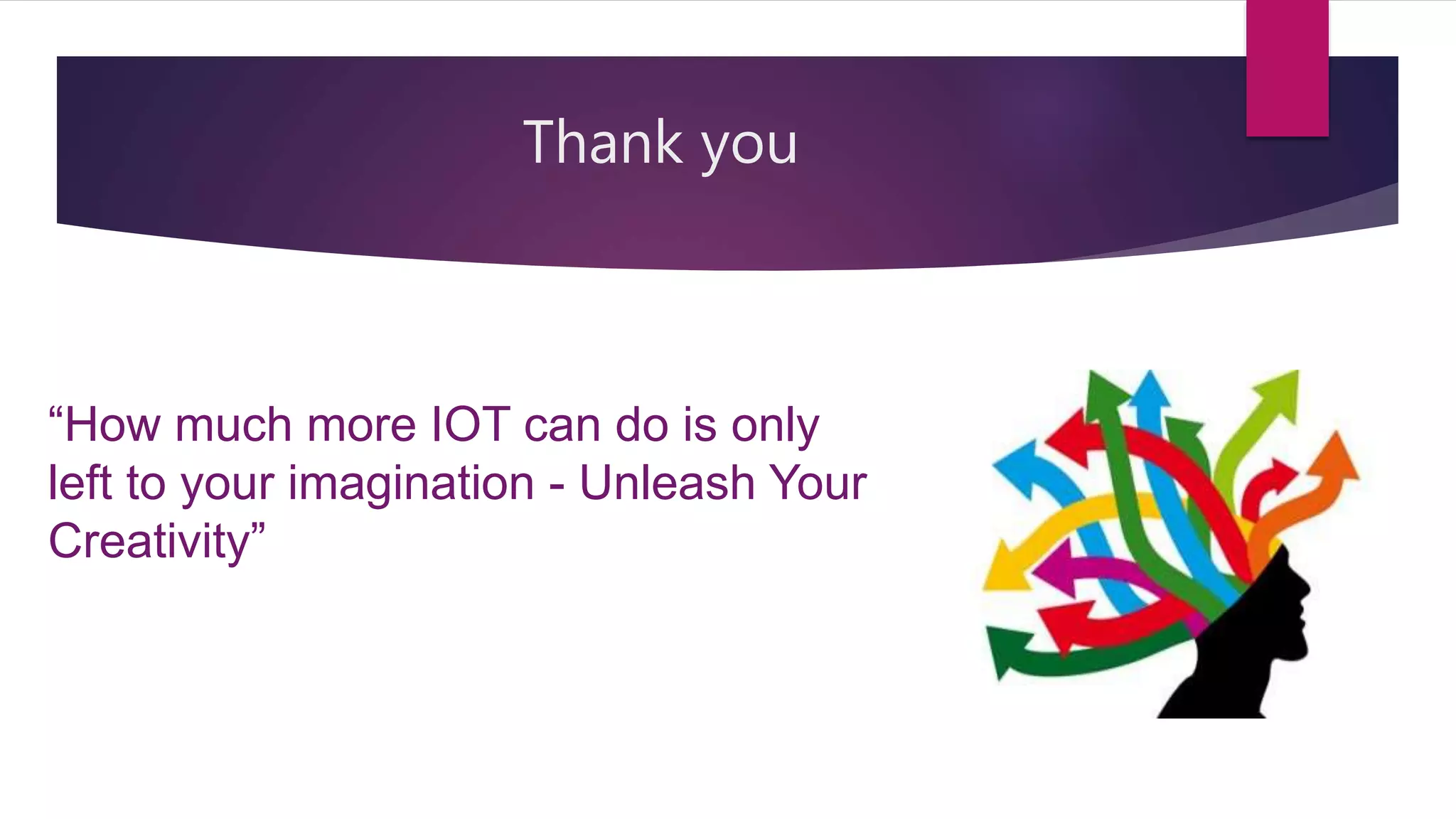 Thank you
“How much more IOT can do is only
left to your imagination - Unleash Your
Creativity”
 