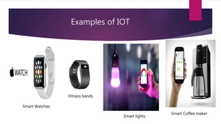 Examples of IOT
Smart Watches
Fitness bands
Smart lights
Smart Coffee maker
 