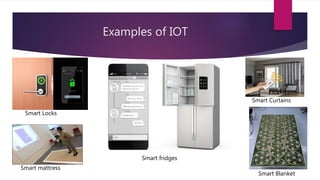 Examples of IOT
Smart Locks
Smart Blanket
Smart Curtains
Smart mattress
Smart fridges
 